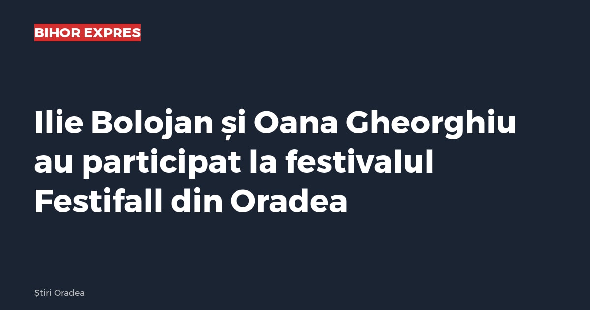 Ilie Bolojan și Oana Gheorghiu au participat la festivalul Festifall din Oradea