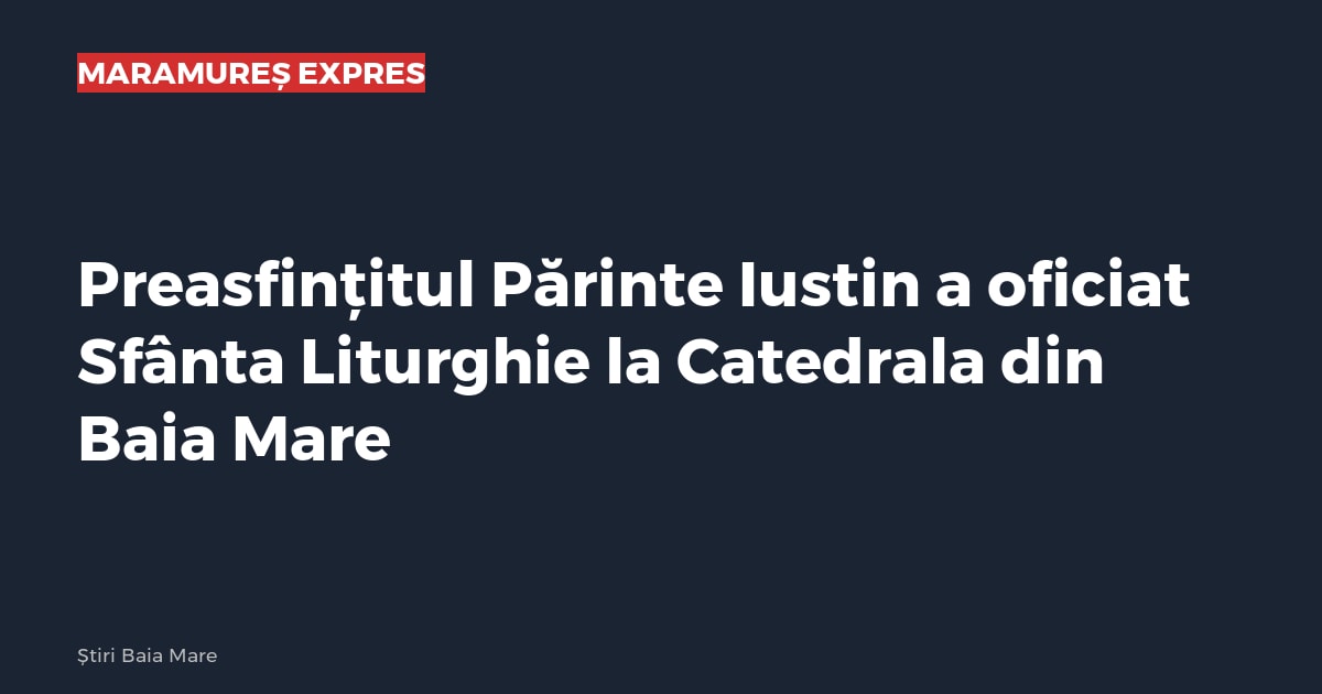Preasfințitul Părinte Iustin a oficiat Sfânta Liturghie la Catedrala din Baia Mare