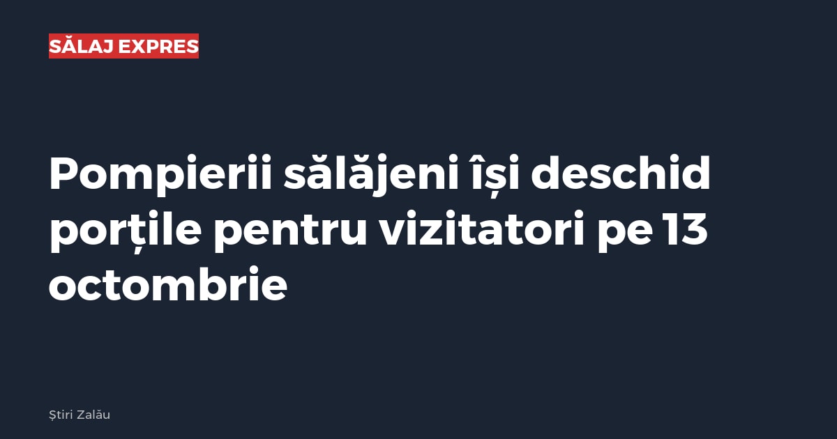 Pompierii sălăjeni își deschid porțile pentru vizitatori pe 13 octombrie