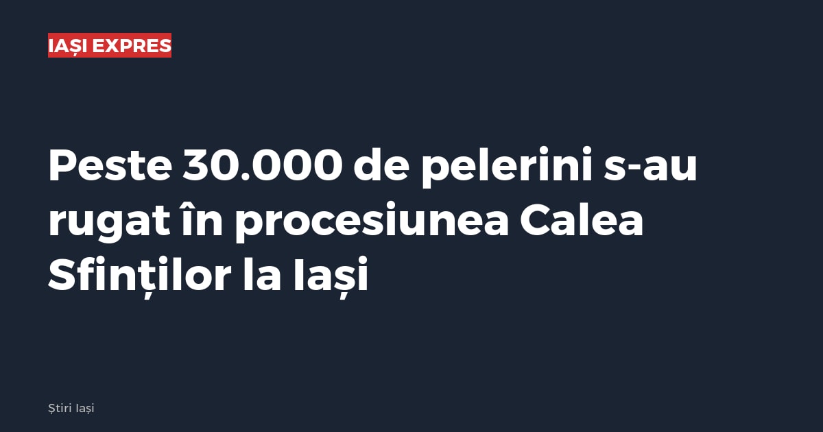 Peste 30.000 de pelerini s-au rugat în procesiunea Calea Sfinților la Iași