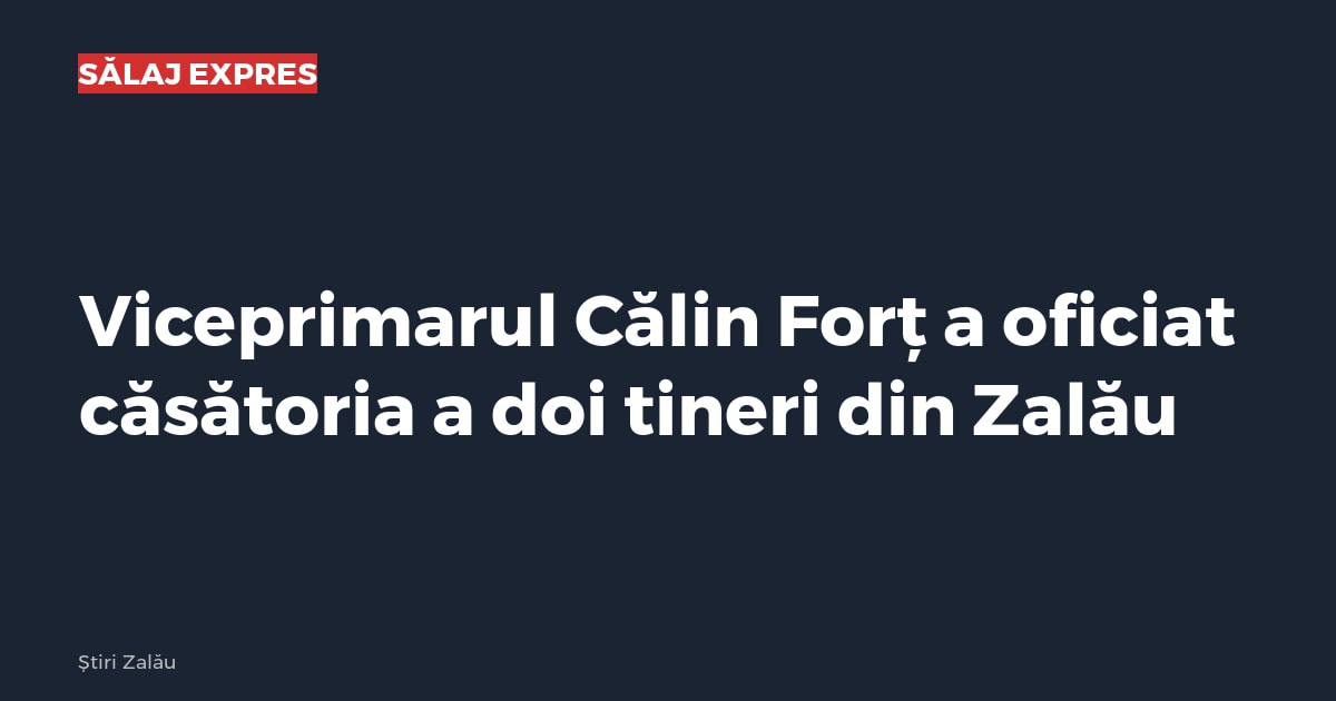 Viceprimarul Călin Forț a oficiat căsătoria a doi tineri din Zalău