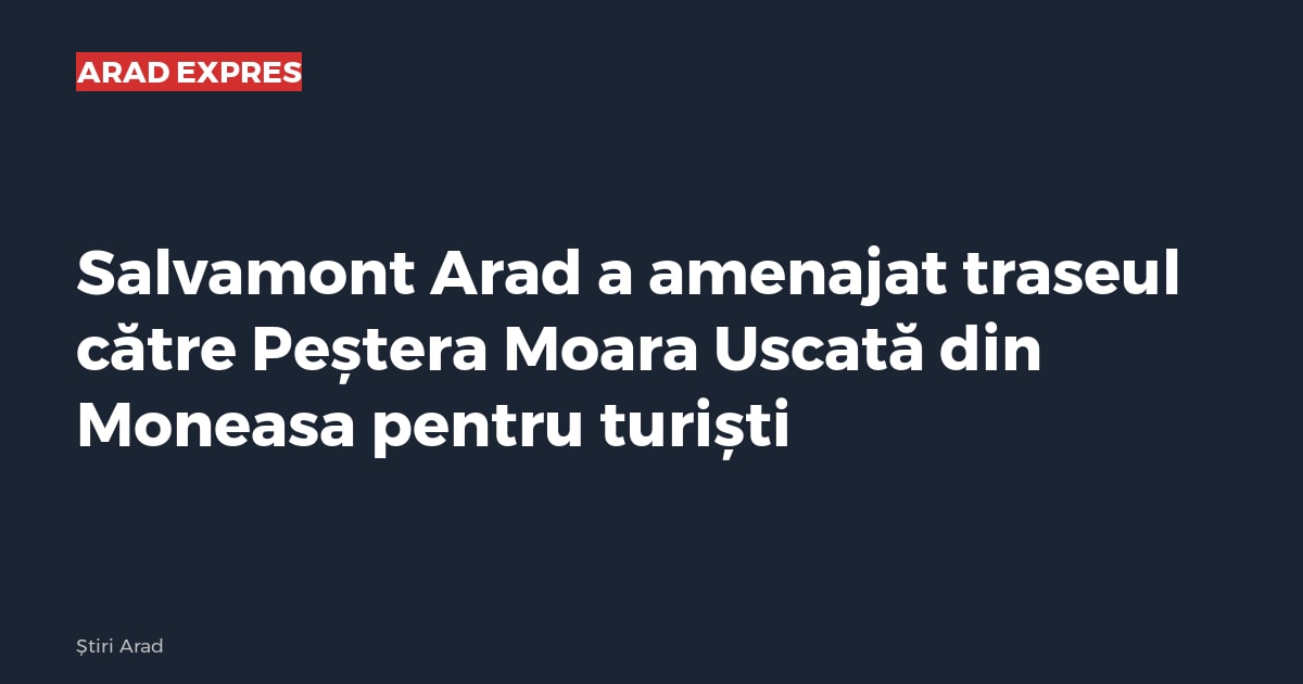 Salvamont Arad a amenajat traseul către Peștera Moara Uscată din Moneasa pentru turiști