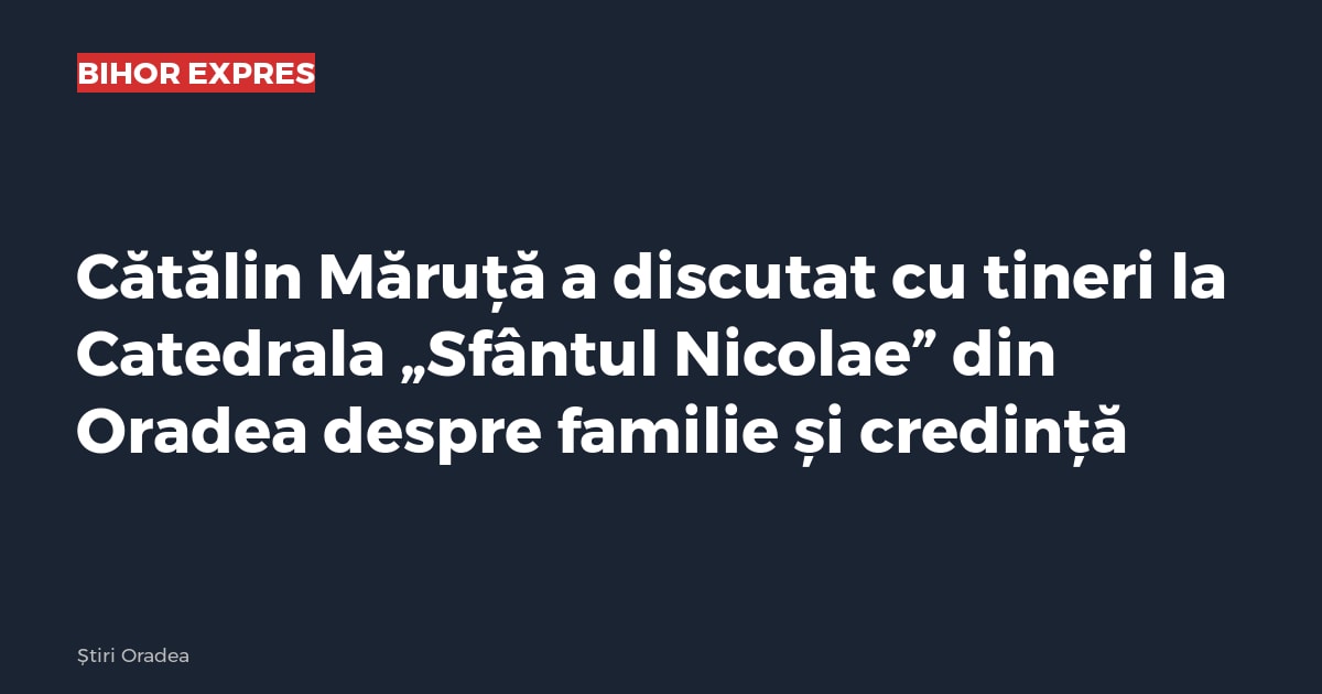 Cătălin Măruță a discutat cu tineri la Catedrala „Sfântul Nicolae” din Oradea despre familie și credință