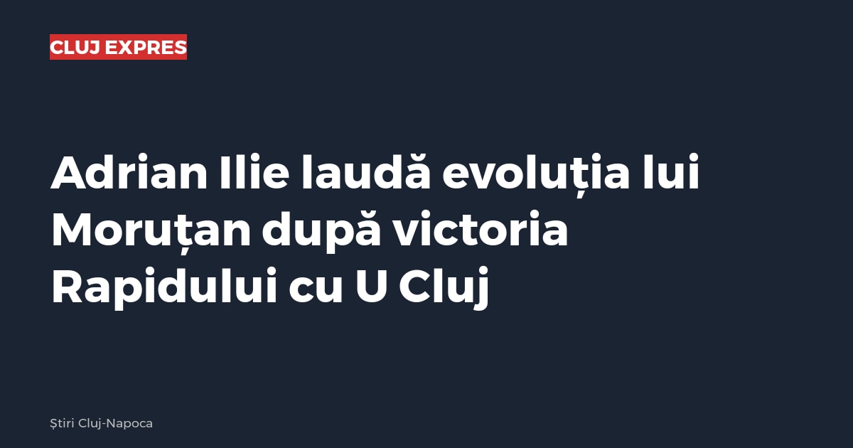Adrian Ilie laudă evoluția lui Moruțan după victoria Rapidului cu U Cluj