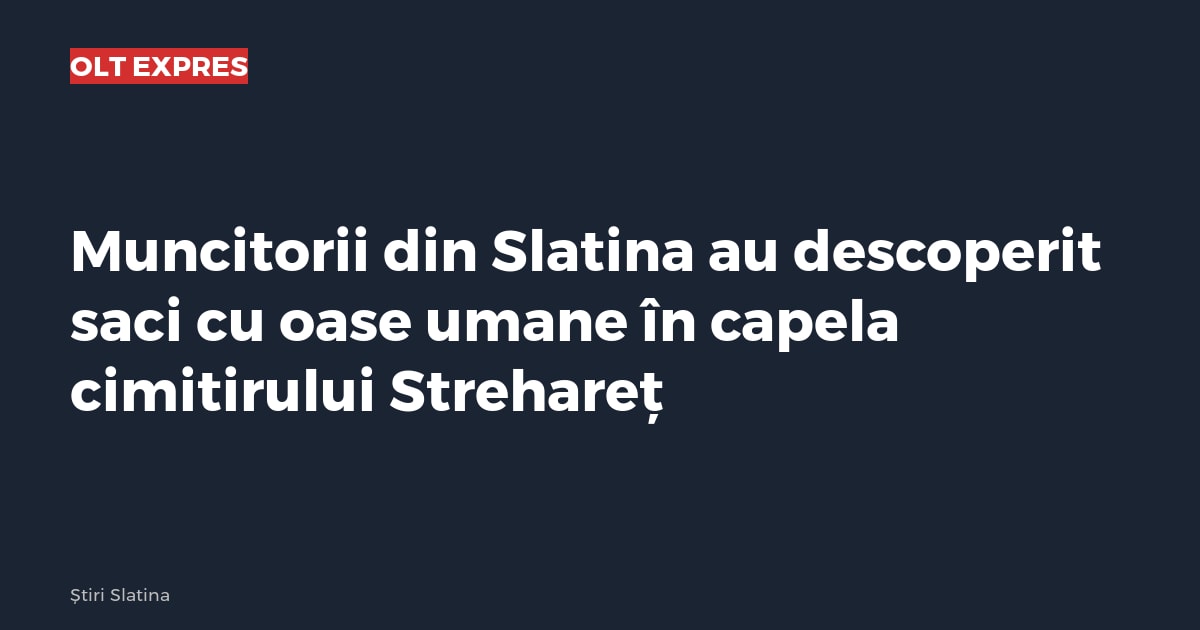 Muncitorii din Slatina au descoperit saci cu oase umane în capela cimitirului Strehareț