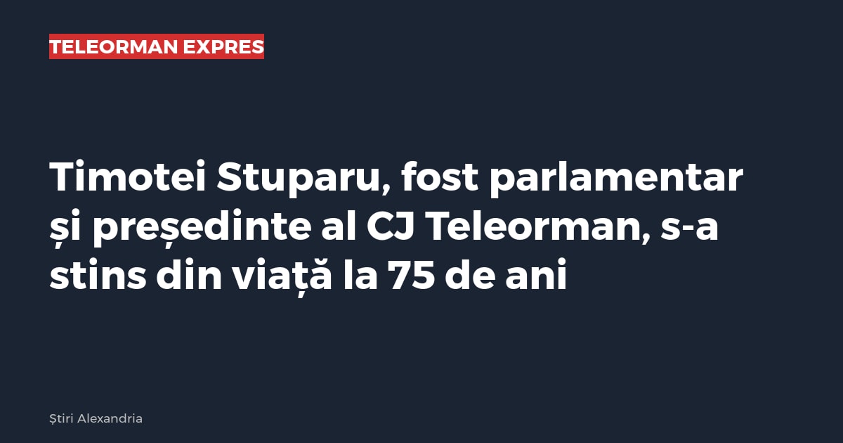 Timotei Stuparu, fost parlamentar și președinte al CJ Teleorman, s-a stins din viață la 75 de ani