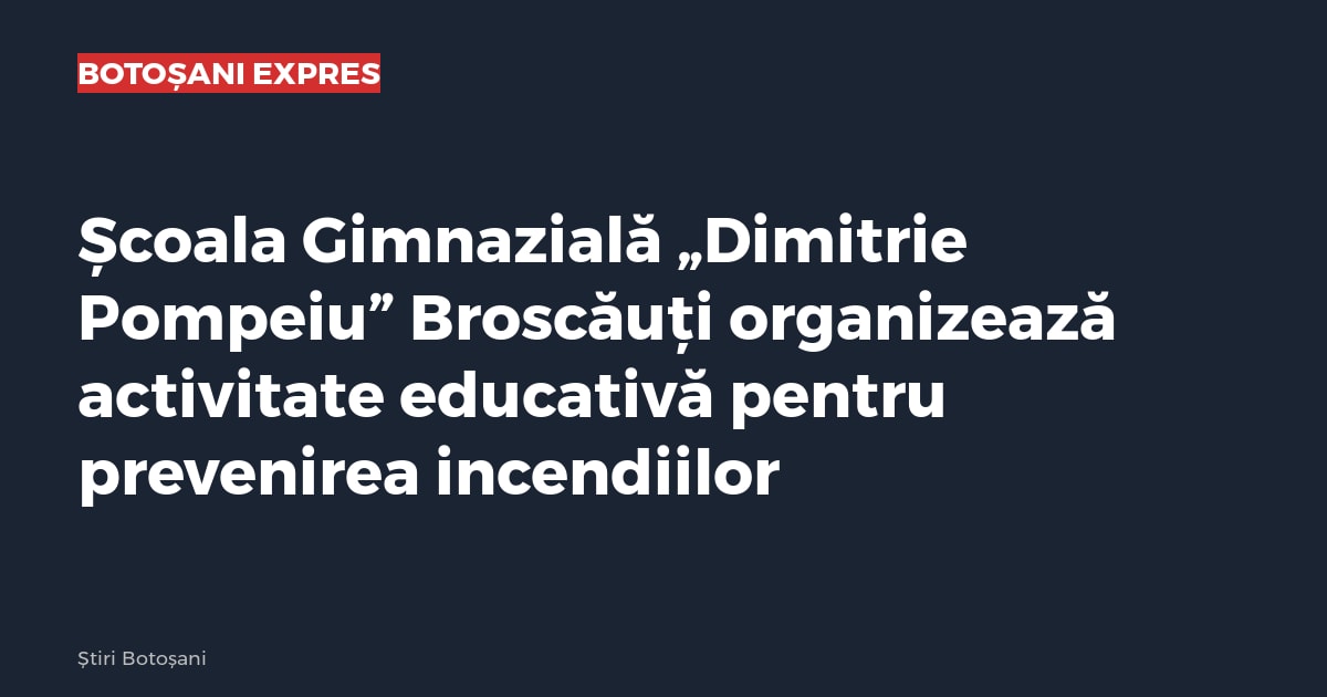 Școala Gimnazială „Dimitrie Pompeiu” Broscăuți organizează activitate educativă pentru prevenirea incendiilor