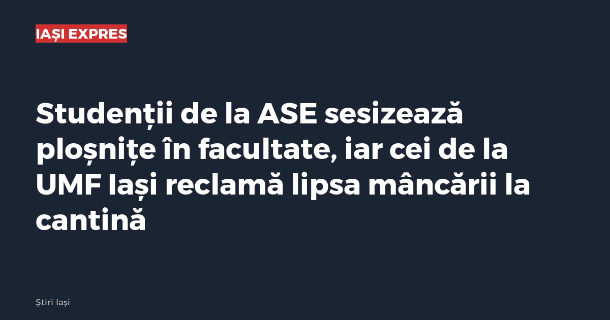 Studenții de la ASE sesizează ploșnițe în facultate, iar cei de la UMF Iași reclamă lipsa mâncării la cantină