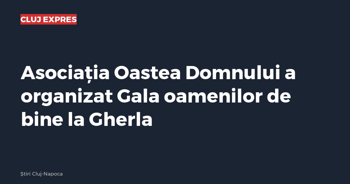 Asociația Oastea Domnului a organizat Gala oamenilor de bine la Gherla