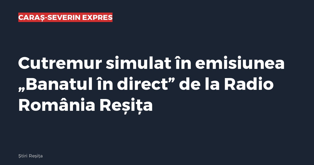 Cutremur simulat în emisiunea „Banatul în direct” de la Radio România Reșița
