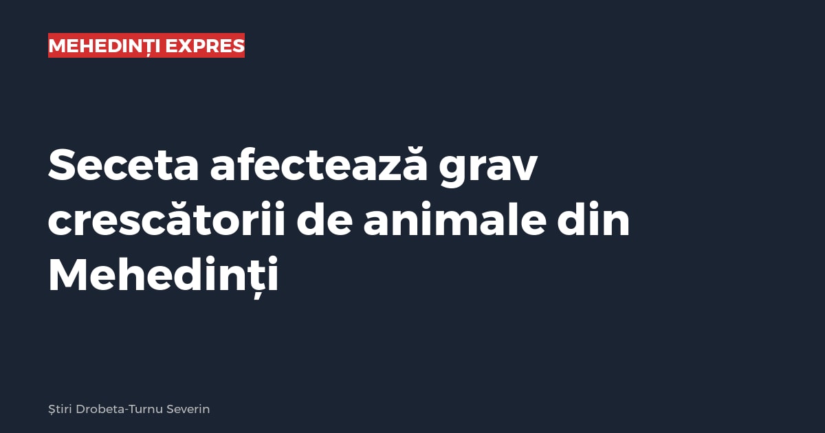 Seceta afectează grav crescătorii de animale din Mehedinți