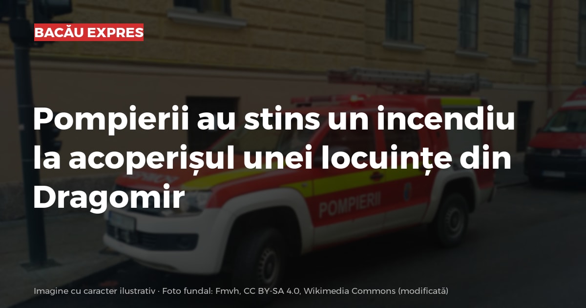 Pompierii au stins un incendiu la acoperișul unei locuințe din Dragomir