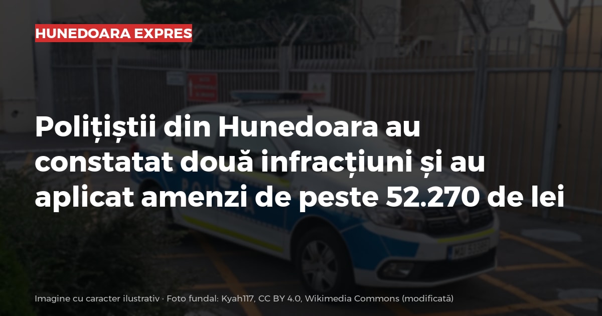 Polițiștii din Hunedoara au constatat două infracțiuni și au aplicat amenzi de peste 52.270 de lei
