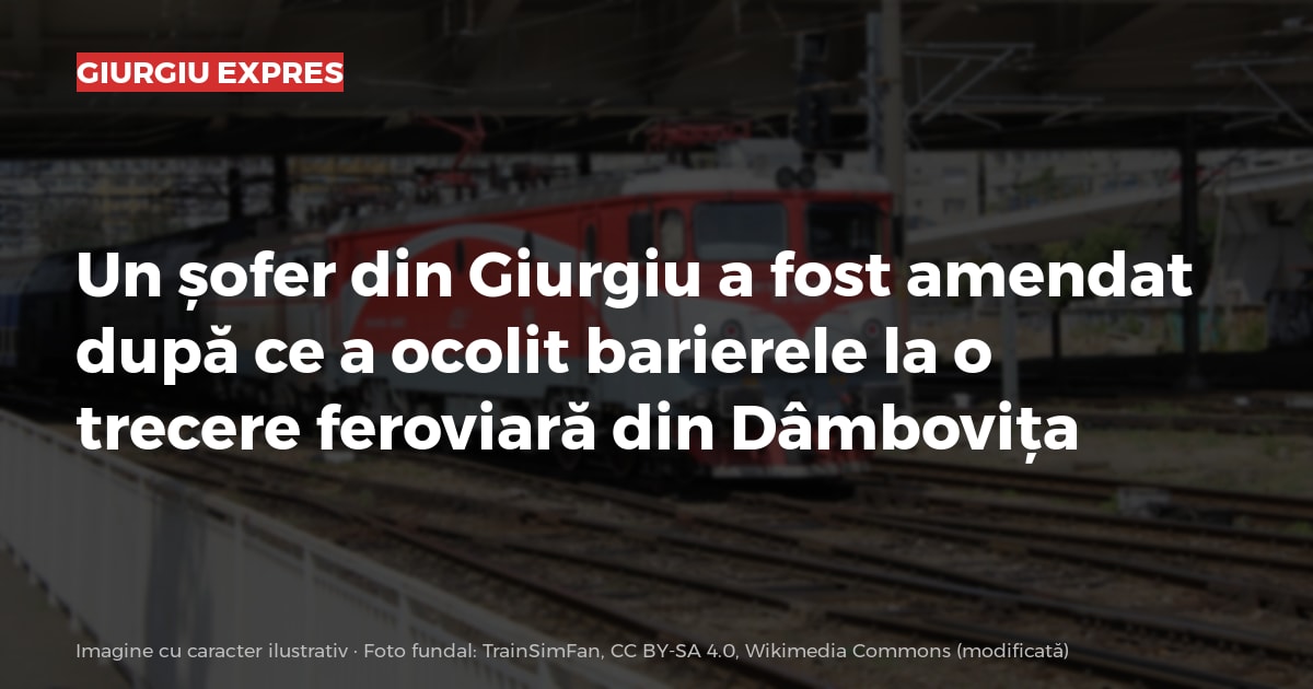 Un șofer din Giurgiu a fost amendat după ce a ocolit barierele la o trecere feroviară din Dâmbovița