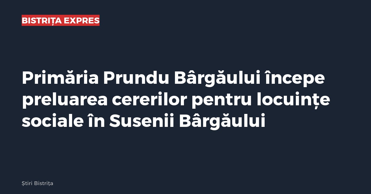 Primăria Prundu Bârgăului începe preluarea cererilor pentru locuințe sociale în Susenii Bârgăului