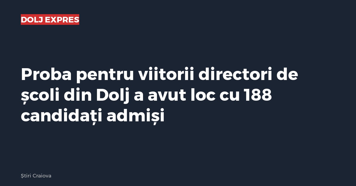 Proba pentru viitorii directori de școli din Dolj a avut loc cu 188 candidați admiși