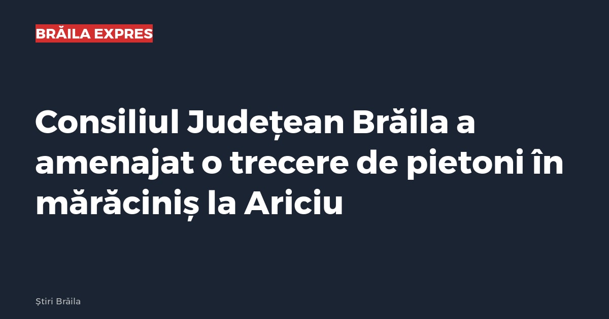 Consiliul Județean Brăila a amenajat o trecere de pietoni în mărăciniș la Ariciu