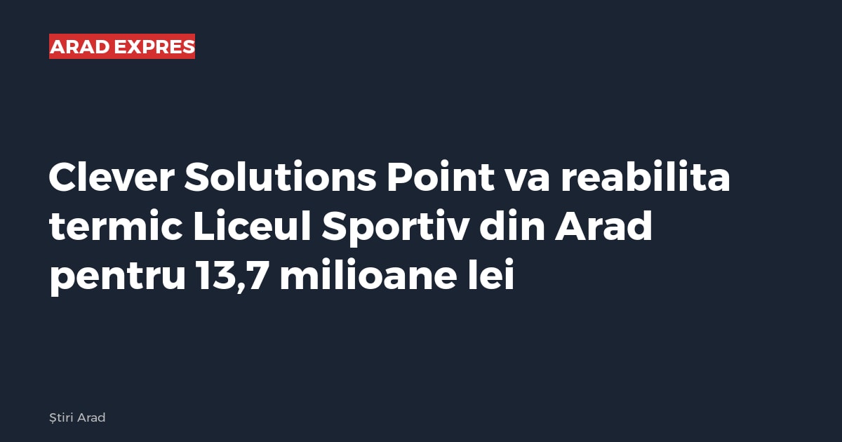 Clever Solutions Point va reabilita termic Liceul Sportiv din Arad pentru 13,7 milioane lei