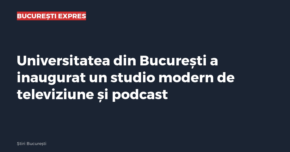 Universitatea din București a inaugurat un studio modern de televiziune și podcast