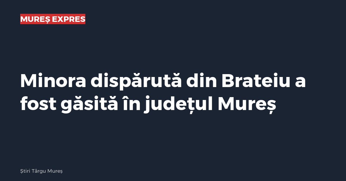 Minora dispărută din Brateiu a fost găsită în județul Mureș