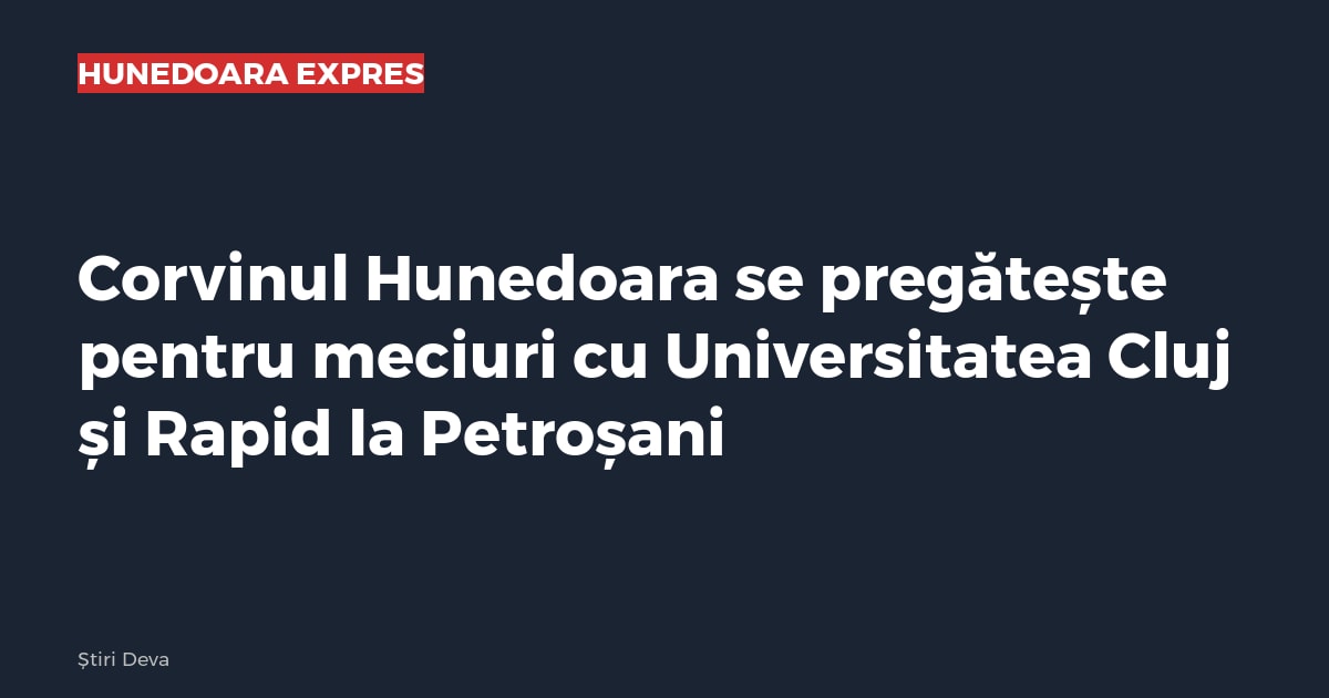 Corvinul Hunedoara se pregătește pentru meciuri cu Universitatea Cluj și Rapid la Petroșani