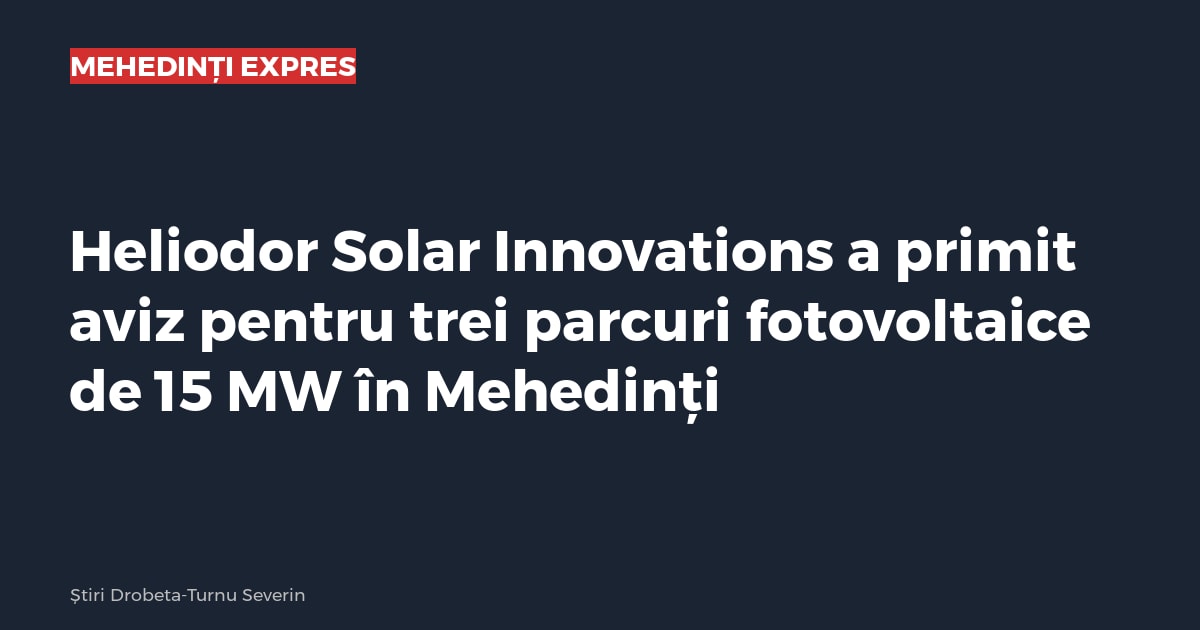 Heliodor Solar Innovations a primit aviz pentru trei parcuri fotovoltaice de 15 MW în Mehedinți