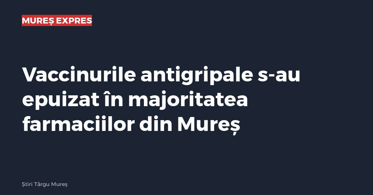 Vaccinurile antigripale s-au epuizat în majoritatea farmaciilor din Mureș