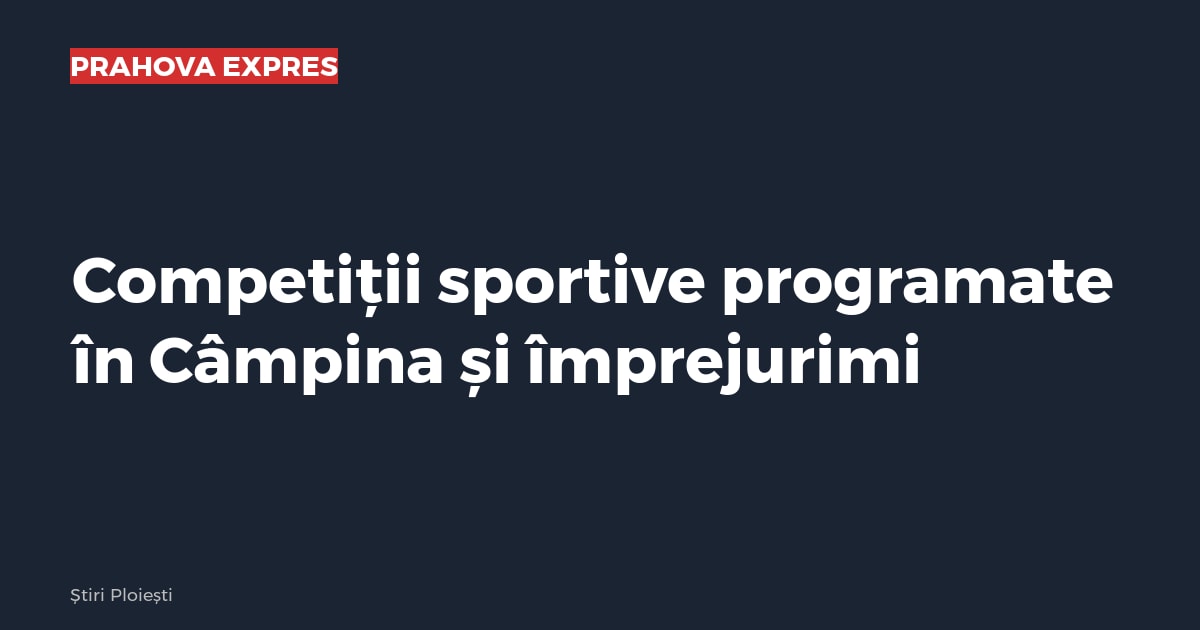 Competiții sportive programate în Câmpina și împrejurimi