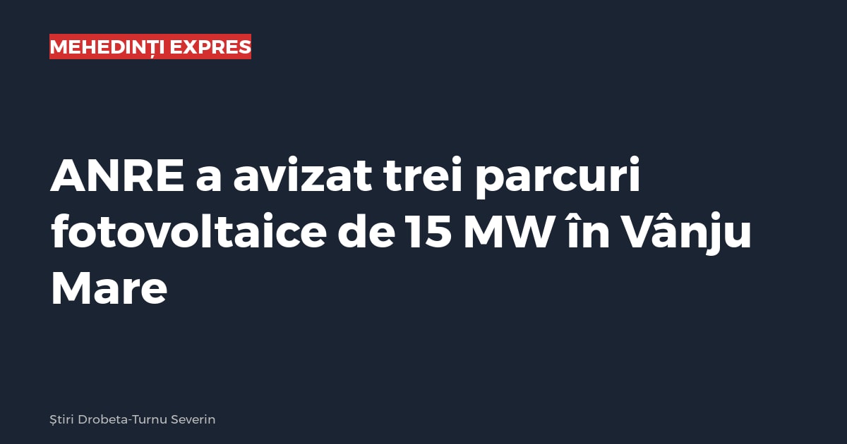 ANRE a avizat trei parcuri fotovoltaice de 15 MW în Vânju Mare