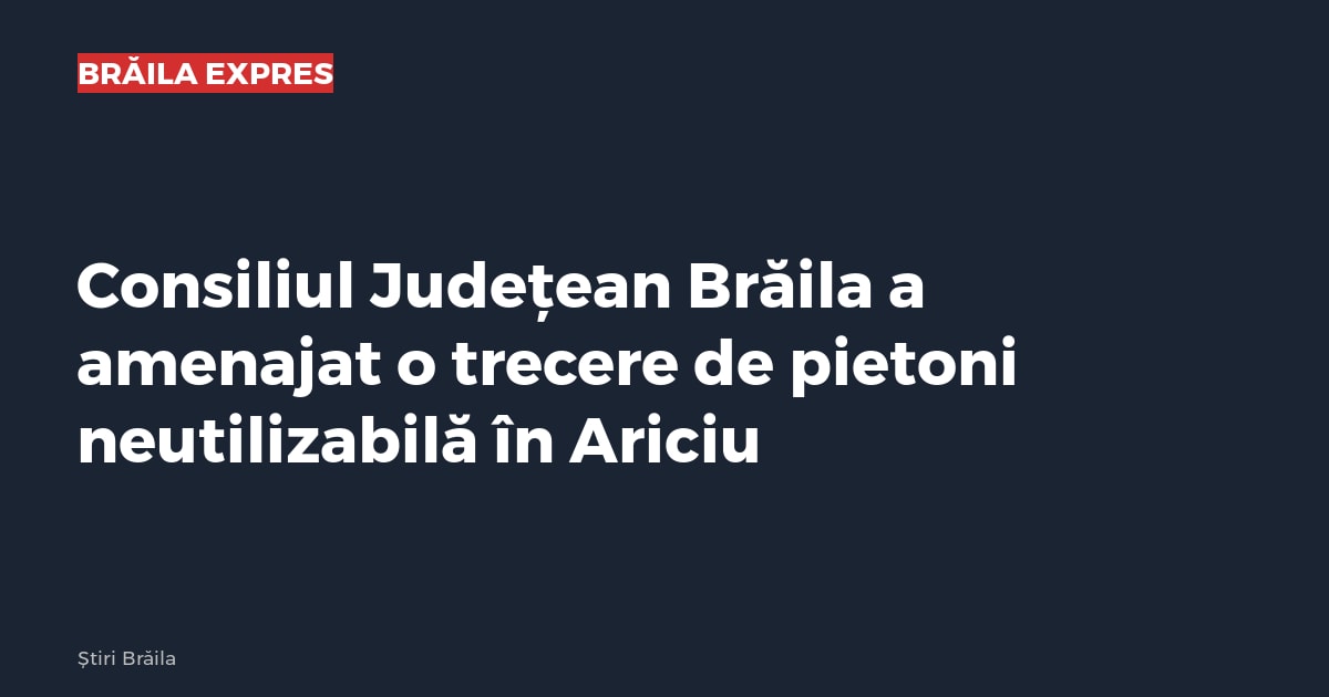 Consiliul Județean Brăila a amenajat o trecere de pietoni neutilizabilă în Ariciu