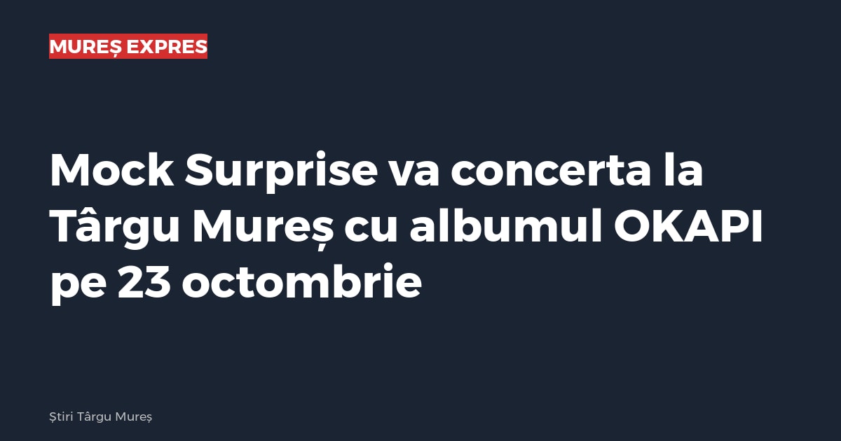 Mock Surprise va concerta la Târgu Mureș cu albumul OKAPI pe 23 octombrie