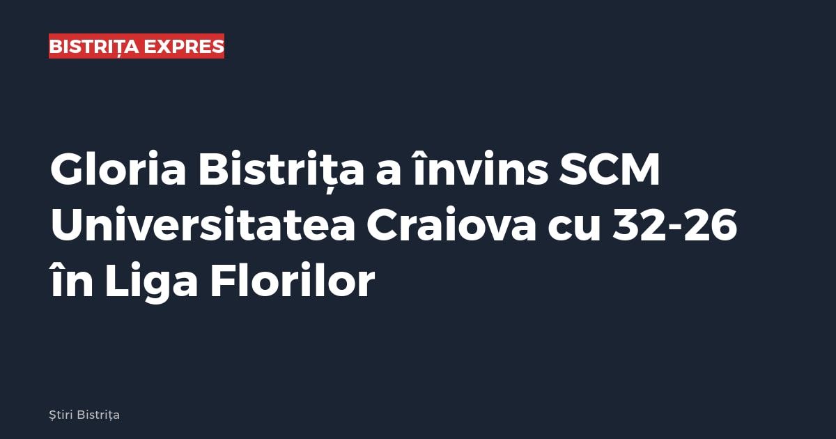 Gloria Bistrița a învins SCM Universitatea Craiova cu 32-26 în Liga Florilor
