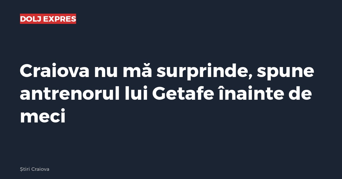 Craiova nu mă surprinde, spune antrenorul lui Getafe înainte de meci