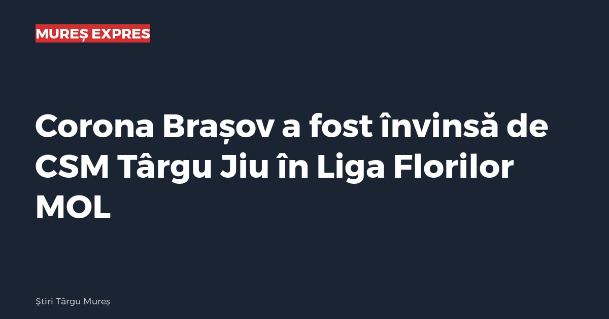 Corona Brașov a fost învinsă de CSM Târgu Jiu în Liga Florilor MOL