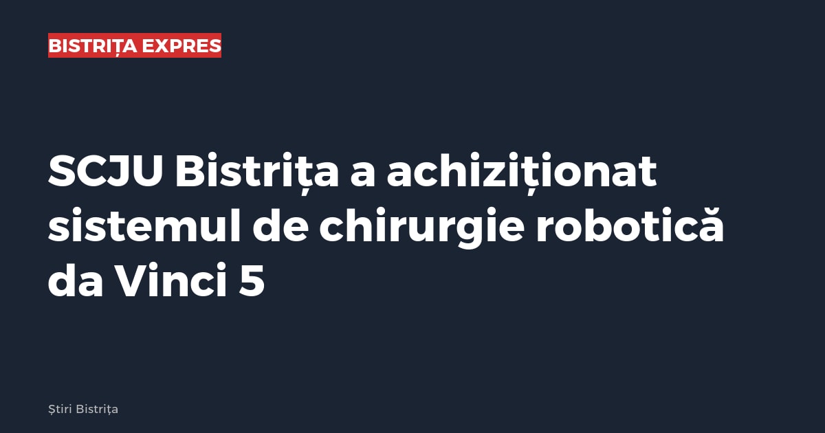 SCJU Bistrița a achiziționat sistemul de chirurgie robotică da Vinci 5