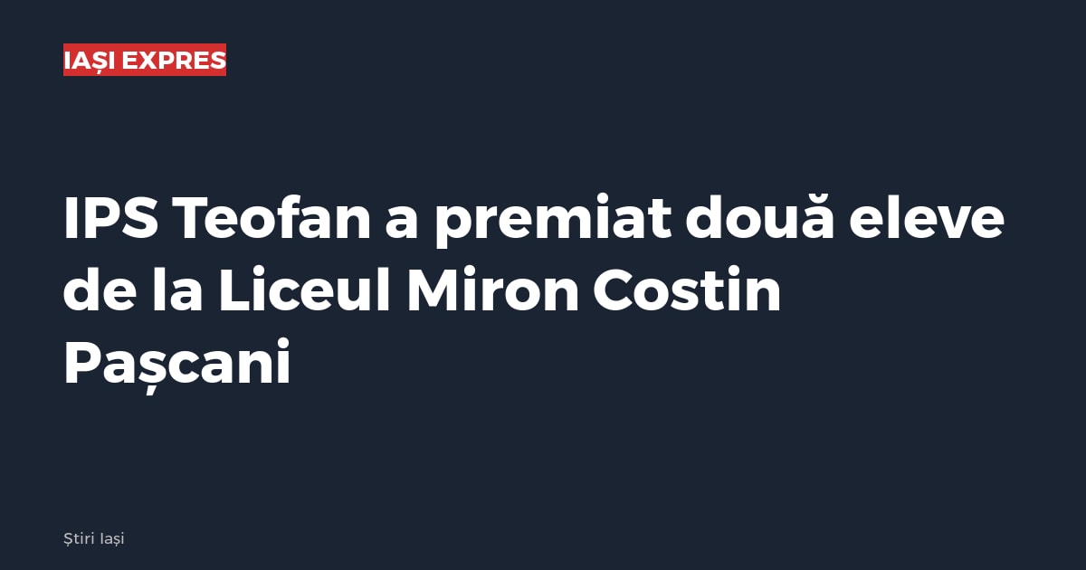 IPS Teofan a premiat două eleve de la Liceul Miron Costin Pașcani