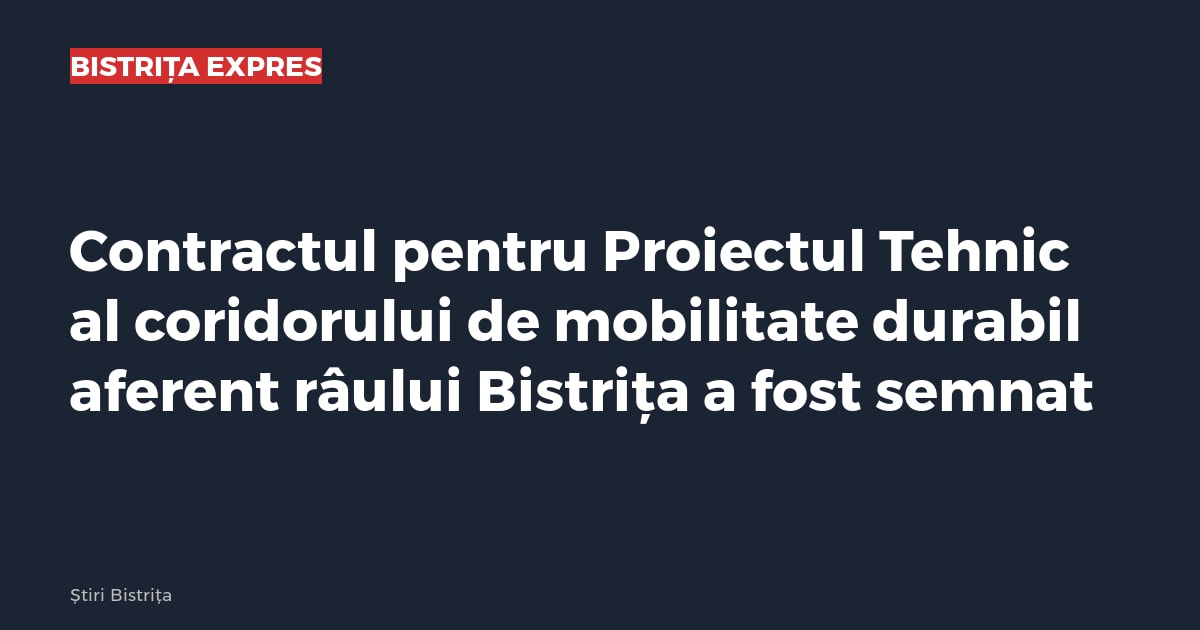 Contractul pentru Proiectul Tehnic al coridorului de mobilitate durabil aferent râului Bistrița a fost semnat