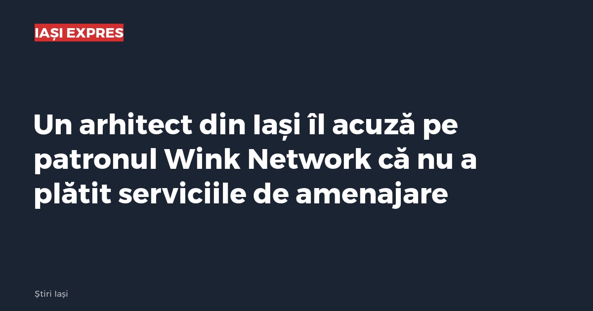Un arhitect din Iași îl acuză pe patronul Wink Network că nu a plătit serviciile de amenajare
