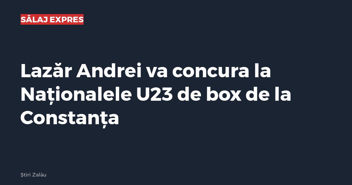 Lazăr Andrei va concura la Naționalele U23 de box de la Constanța