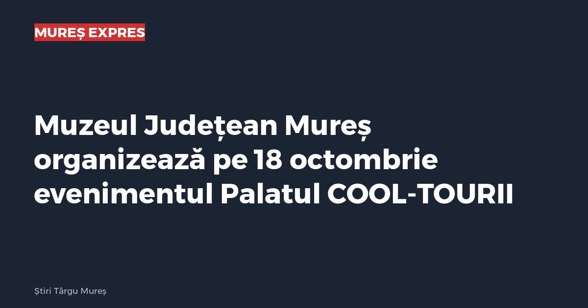 Muzeul Județean Mureș organizează pe 18 octombrie evenimentul Palatul COOL-TOURII
