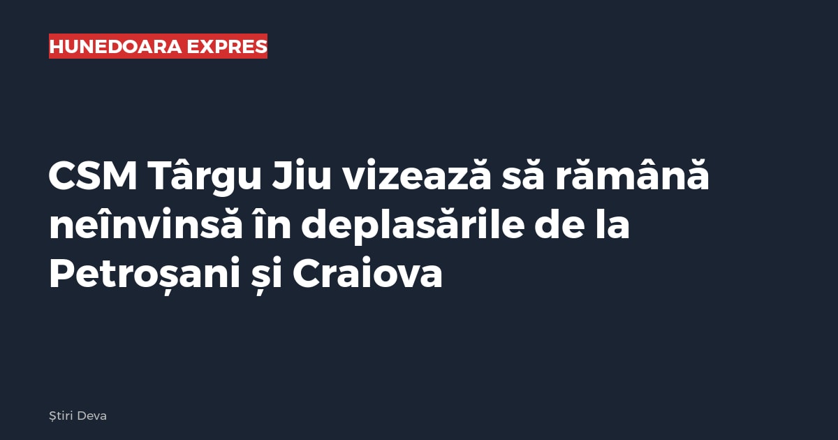 CSM Târgu Jiu vizează să rămână neînvinsă în deplasările de la Petroșani și Craiova