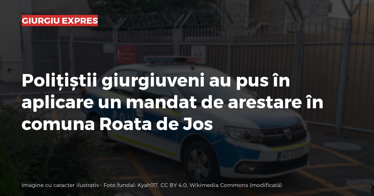 Polițiștii giurgiuveni au pus în aplicare un mandat de arestare în comuna Roata de Jos