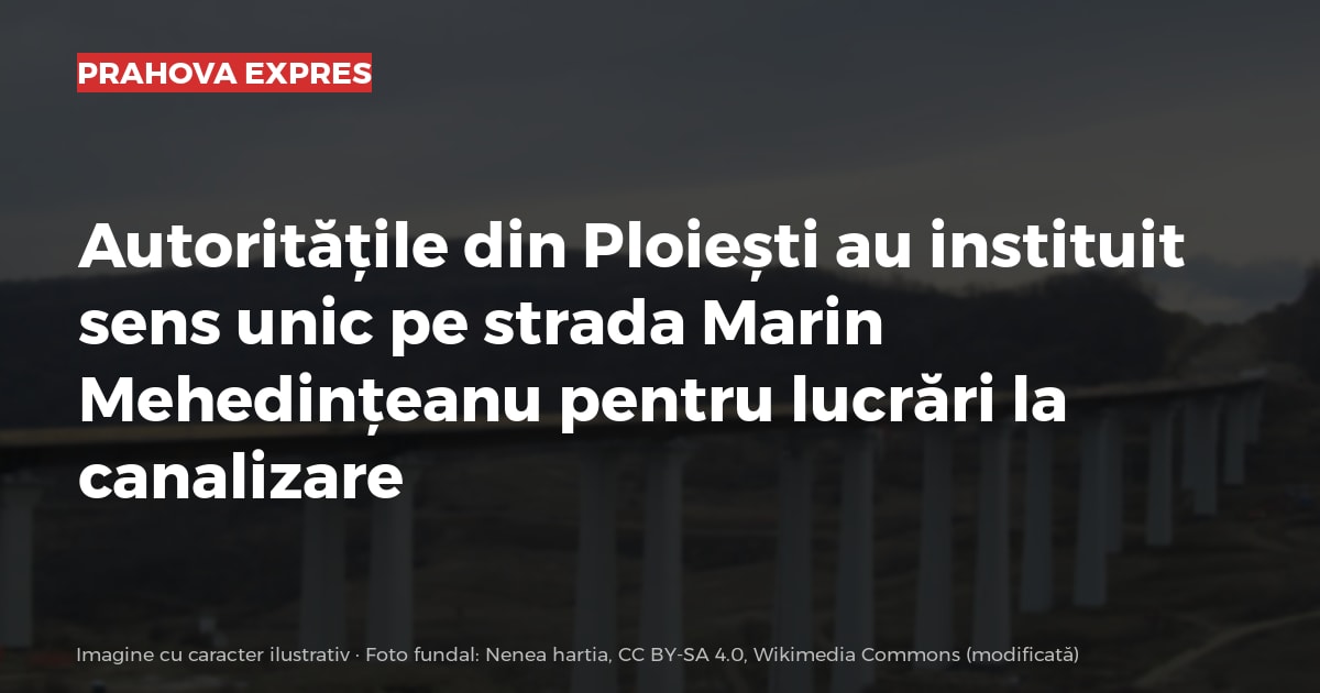 Autoritățile din Ploiești au instituit sens unic pe strada Marin Mehedințeanu pentru lucrări la canalizare