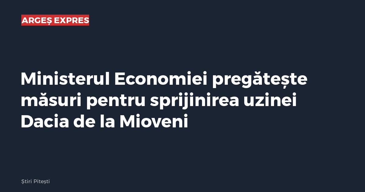 Ministerul Economiei pregătește măsuri pentru sprijinirea uzinei Dacia de la Mioveni