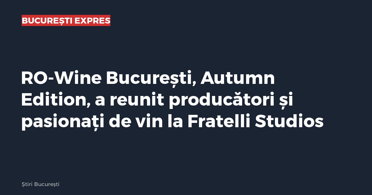 RO-Wine București, Autumn Edition, a reunit producători și pasionați de vin la Fratelli Studios