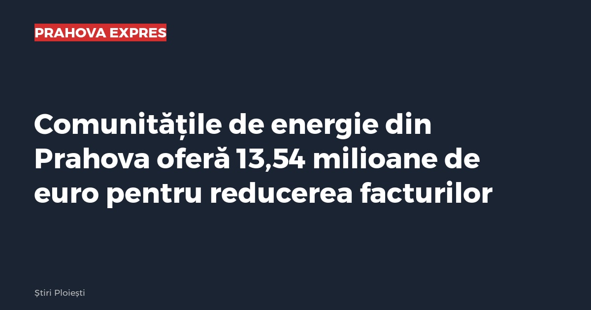 Comunitățile de energie din Prahova oferă 13,54 milioane de euro pentru reducerea facturilor
