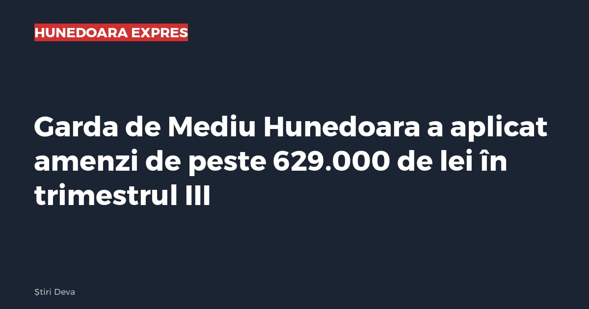 Garda de Mediu Hunedoara a aplicat amenzi de peste 629.000 de lei în trimestrul III