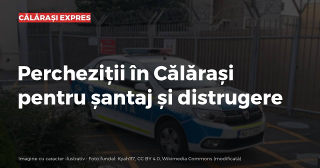 Percheziții în Călărași pentru șantaj și distrugere
