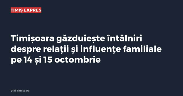 Timișoara găzduiește întâlniri despre relații și influențe familiale pe 14 și 15 octombrie
