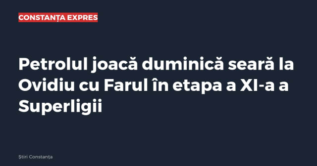 Petrolul joacă duminică seară la Ovidiu cu Farul în etapa a XI-a a Superligii